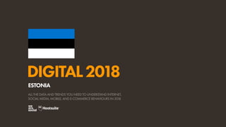 DIGITAL2018
ALL THE DATA AND TRENDS YOU NEED TO UNDERSTAND INTERNET,
SOCIAL MEDIA, MOBILE, AND E-COMMERCE BEHAVIOURS IN 2018
ESTONIA
 