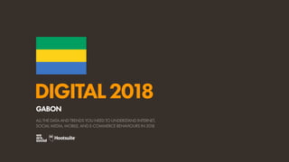 DIGITAL2018
ALL THE DATA AND TRENDS YOU NEED TO UNDERSTAND INTERNET,
SOCIAL MEDIA, MOBILE, AND E-COMMERCE BEHAVIOURS IN 2018
GABON
 