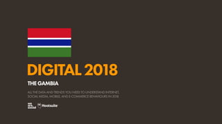 DIGITAL2018
ALL THE DATA AND TRENDS YOU NEED TO UNDERSTAND INTERNET,
SOCIAL MEDIA, MOBILE, AND E-COMMERCE BEHAVIOURS IN 2018
THEGAMBIA
 