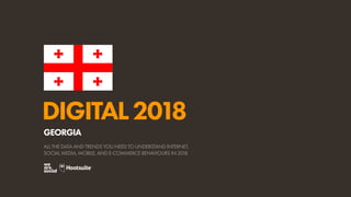 DIGITAL2018
ALL THE DATA AND TRENDS YOU NEED TO UNDERSTAND INTERNET,
SOCIAL MEDIA, MOBILE, AND E-COMMERCE BEHAVIOURS IN 2018
GEORGIA
 