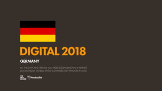 DIGITAL2018
ALL THE DATA AND TRENDS YOU NEED TO UNDERSTAND INTERNET,
SOCIAL MEDIA, MOBILE, AND E-COMMERCE BEHAVIOURS IN 2018
GERMANY
 