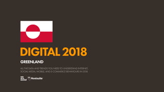 DIGITAL2018
ALL THE DATA AND TRENDS YOU NEED TO UNDERSTAND INTERNET,
SOCIAL MEDIA, MOBILE, AND E-COMMERCE BEHAVIOURS IN 2018
GREENLAND
 