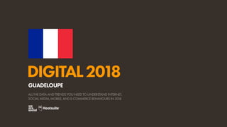 DIGITAL2018
ALL THE DATA AND TRENDS YOU NEED TO UNDERSTAND INTERNET,
SOCIAL MEDIA, MOBILE, AND E-COMMERCE BEHAVIOURS IN 2018
GUADELOUPE
 