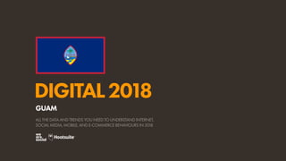 DIGITAL2018
ALL THE DATA AND TRENDS YOU NEED TO UNDERSTAND INTERNET,
SOCIAL MEDIA, MOBILE, AND E-COMMERCE BEHAVIOURS IN 2018
GUAM
 