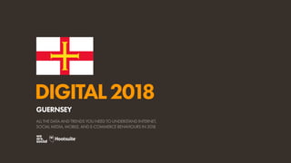 DIGITAL2018
ALL THE DATA AND TRENDS YOU NEED TO UNDERSTAND INTERNET,
SOCIAL MEDIA, MOBILE, AND E-COMMERCE BEHAVIOURS IN 2018
GUERNSEY
 