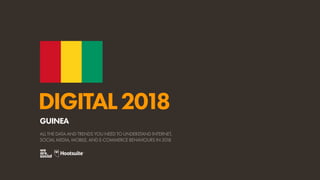 DIGITAL2018
ALL THE DATA AND TRENDS YOU NEED TO UNDERSTAND INTERNET,
SOCIAL MEDIA, MOBILE, AND E-COMMERCE BEHAVIOURS IN 2018
GUINEA
 