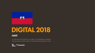 DIGITAL2018
ALL THE DATA AND TRENDS YOU NEED TO UNDERSTAND INTERNET,
SOCIAL MEDIA, MOBILE, AND E-COMMERCE BEHAVIOURS IN 2018
HAITI
 