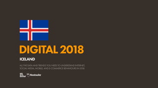 DIGITAL2018
ALL THE DATA AND TRENDS YOU NEED TO UNDERSTAND INTERNET,
SOCIAL MEDIA, MOBILE, AND E-COMMERCE BEHAVIOURS IN 2018
ICELAND
 