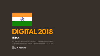DIGITAL2018
ALL THE DATA AND TRENDS YOU NEED TO UNDERSTAND INTERNET,
SOCIAL MEDIA, MOBILE, AND E-COMMERCE BEHAVIOURS IN 2018
INDIA
 