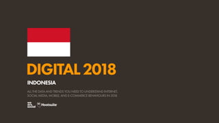 DIGITAL2018
ALL THE DATA AND TRENDS YOU NEED TO UNDERSTAND INTERNET,
SOCIAL MEDIA, MOBILE, AND E-COMMERCE BEHAVIOURS IN 2018
INDONESIA
 