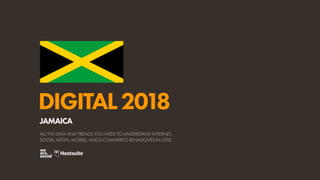 DIGITAL2018
ALL THE DATA AND TRENDS YOU NEED TO UNDERSTAND INTERNET,
SOCIAL MEDIA, MOBILE, AND E-COMMERCE BEHAVIOURS IN 2018
JAMAICA
 