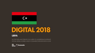 DIGITAL2018
ALL THE DATA AND TRENDS YOU NEED TO UNDERSTAND INTERNET,
SOCIAL MEDIA, MOBILE, AND E-COMMERCE BEHAVIOURS IN 2018
LIBYA
 