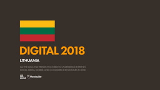 DIGITAL2018
ALL THE DATA AND TRENDS YOU NEED TO UNDERSTAND INTERNET,
SOCIAL MEDIA, MOBILE, AND E-COMMERCE BEHAVIOURS IN 2018
LITHUANIA
 