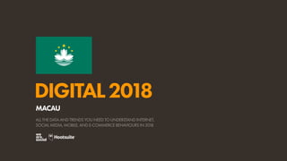 DIGITAL2018
ALL THE DATA AND TRENDS YOU NEED TO UNDERSTAND INTERNET,
SOCIAL MEDIA, MOBILE, AND E-COMMERCE BEHAVIOURS IN 2018
MACAU
 