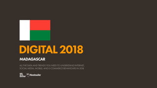 DIGITAL2018
ALL THE DATA AND TRENDS YOU NEED TO UNDERSTAND INTERNET,
SOCIAL MEDIA, MOBILE, AND E-COMMERCE BEHAVIOURS IN 2018
MADAGASCAR
 