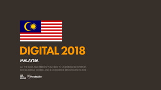 DIGITAL2018
ALL THE DATA AND TRENDS YOU NEED TO UNDERSTAND INTERNET,
SOCIAL MEDIA, MOBILE, AND E-COMMERCE BEHAVIOURS IN 2018
MALAYSIA
 