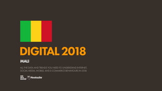DIGITAL2018
ALL THE DATA AND TRENDS YOU NEED TO UNDERSTAND INTERNET,
SOCIAL MEDIA, MOBILE, AND E-COMMERCE BEHAVIOURS IN 2018
MALI
 