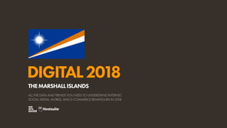 DIGITAL2018
ALL THE DATA AND TRENDS YOU NEED TO UNDERSTAND INTERNET,
SOCIAL MEDIA, MOBILE, AND E-COMMERCE BEHAVIOURS IN 2018
THEMARSHALLISLANDS
 
