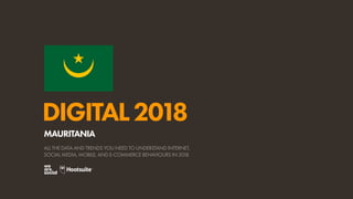 DIGITAL2018
ALL THE DATA AND TRENDS YOU NEED TO UNDERSTAND INTERNET,
SOCIAL MEDIA, MOBILE, AND E-COMMERCE BEHAVIOURS IN 2018
MAURITANIA
 