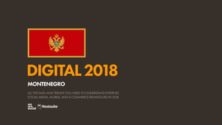 DIGITAL2018
ALL THE DATA AND TRENDS YOU NEED TO UNDERSTAND INTERNET,
SOCIAL MEDIA, MOBILE, AND E-COMMERCE BEHAVIOURS IN 2018
MONTENEGRO
 
