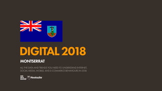 DIGITAL2018
ALL THE DATA AND TRENDS YOU NEED TO UNDERSTAND INTERNET,
SOCIAL MEDIA, MOBILE, AND E-COMMERCE BEHAVIOURS IN 2018
MONTSERRAT
 