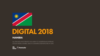 DIGITAL2018
ALL THE DATA AND TRENDS YOU NEED TO UNDERSTAND INTERNET,
SOCIAL MEDIA, MOBILE, AND E-COMMERCE BEHAVIOURS IN 2018
NAMIBIA
 
