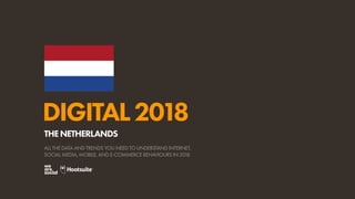 DIGITAL2018
ALL THE DATA AND TRENDS YOU NEED TO UNDERSTAND INTERNET,
SOCIAL MEDIA, MOBILE, AND E-COMMERCE BEHAVIOURS IN 2018
THENETHERLANDS
 