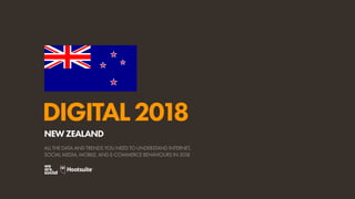 DIGITAL2018
ALL THE DATA AND TRENDS YOU NEED TO UNDERSTAND INTERNET,
SOCIAL MEDIA, MOBILE, AND E-COMMERCE BEHAVIOURS IN 2018
NEWZEALAND
 