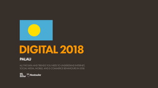 DIGITAL2018
ALL THE DATA AND TRENDS YOU NEED TO UNDERSTAND INTERNET,
SOCIAL MEDIA, MOBILE, AND E-COMMERCE BEHAVIOURS IN 2018
PALAU
 