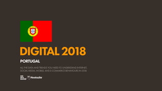 DIGITAL2018
ALL THE DATA AND TRENDS YOU NEED TO UNDERSTAND INTERNET,
SOCIAL MEDIA, MOBILE, AND E-COMMERCE BEHAVIOURS IN 2018
PORTUGAL
 