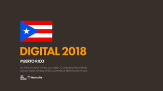 DIGITAL2018
ALL THE DATA AND TRENDS YOU NEED TO UNDERSTAND INTERNET,
SOCIAL MEDIA, MOBILE, AND E-COMMERCE BEHAVIOURS IN 2018
PUERTORICO
 