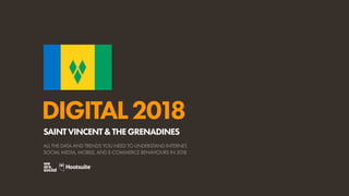 DIGITAL2018
ALL THE DATA AND TRENDS YOU NEED TO UNDERSTAND INTERNET,
SOCIAL MEDIA, MOBILE, AND E-COMMERCE BEHAVIOURS IN 2018
SAINTVINCENT&THEGRENADINES
 