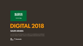 DIGITAL2018
ALL THE DATA AND TRENDS YOU NEED TO UNDERSTAND INTERNET,
SOCIAL MEDIA, MOBILE, AND E-COMMERCE BEHAVIOURS IN 2018
SAUDIARABIA
 
