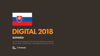 DIGITAL2018
ALL THE DATA AND TRENDS YOU NEED TO UNDERSTAND INTERNET,
SOCIAL MEDIA, MOBILE, AND E-COMMERCE BEHAVIOURS IN 2018
SLOVAKIA
 