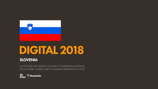 DIGITAL2018
ALL THE DATA AND TRENDS YOU NEED TO UNDERSTAND INTERNET,
SOCIAL MEDIA, MOBILE, AND E-COMMERCE BEHAVIOURS IN 2018
SLOVENIA
 