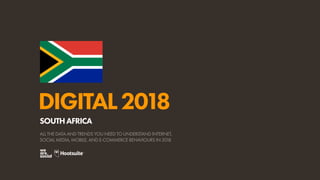 DIGITAL2018
ALL THE DATA AND TRENDS YOU NEED TO UNDERSTAND INTERNET,
SOCIAL MEDIA, MOBILE, AND E-COMMERCE BEHAVIOURS IN 2018
SOUTHAFRICA
 