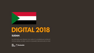 DIGITAL2018
ALL THE DATA AND TRENDS YOU NEED TO UNDERSTAND INTERNET,
SOCIAL MEDIA, MOBILE, AND E-COMMERCE BEHAVIOURS IN 2018
SUDAN
 