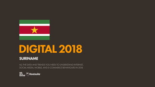 DIGITAL2018
ALL THE DATA AND TRENDS YOU NEED TO UNDERSTAND INTERNET,
SOCIAL MEDIA, MOBILE, AND E-COMMERCE BEHAVIOURS IN 2018
SURINAME
 