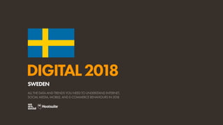 DIGITAL2018
ALL THE DATA AND TRENDS YOU NEED TO UNDERSTAND INTERNET,
SOCIAL MEDIA, MOBILE, AND E-COMMERCE BEHAVIOURS IN 2018
SWEDEN
 