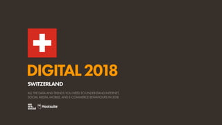 DIGITAL2018
ALL THE DATA AND TRENDS YOU NEED TO UNDERSTAND INTERNET,
SOCIAL MEDIA, MOBILE, AND E-COMMERCE BEHAVIOURS IN 2018
SWITZERLAND
 