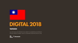 DIGITAL2018
ALL THE DATA AND TRENDS YOU NEED TO UNDERSTAND INTERNET,
SOCIAL MEDIA, MOBILE, AND E-COMMERCE BEHAVIOURS IN 2018
TAIWAN
 