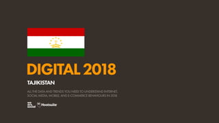 DIGITAL2018
ALL THE DATA AND TRENDS YOU NEED TO UNDERSTAND INTERNET,
SOCIAL MEDIA, MOBILE, AND E-COMMERCE BEHAVIOURS IN 2018
TAJIKISTAN
 