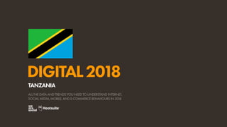 DIGITAL2018
ALL THE DATA AND TRENDS YOU NEED TO UNDERSTAND INTERNET,
SOCIAL MEDIA, MOBILE, AND E-COMMERCE BEHAVIOURS IN 2018
TANZANIA
 