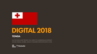 DIGITAL2018
ALL THE DATA AND TRENDS YOU NEED TO UNDERSTAND INTERNET,
SOCIAL MEDIA, MOBILE, AND E-COMMERCE BEHAVIOURS IN 2018
TONGA
 