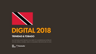 DIGITAL2018
ALL THE DATA AND TRENDS YOU NEED TO UNDERSTAND INTERNET,
SOCIAL MEDIA, MOBILE, AND E-COMMERCE BEHAVIOURS IN 2018
TRINIDAD&TOBAGO
 