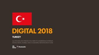 DIGITAL2018
ALL THE DATA AND TRENDS YOU NEED TO UNDERSTAND INTERNET,
SOCIAL MEDIA, MOBILE, AND E-COMMERCE BEHAVIOURS IN 2018
TURKEY
 