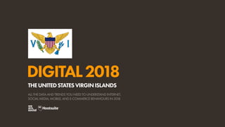 DIGITAL2018
ALL THE DATA AND TRENDS YOU NEED TO UNDERSTAND INTERNET,
SOCIAL MEDIA, MOBILE, AND E-COMMERCE BEHAVIOURS IN 2018
THEUNITEDSTATESVIRGINISLANDS
 