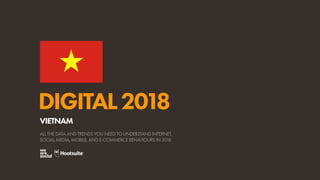 DIGITAL2018
ALL THE DATA AND TRENDS YOU NEED TO UNDERSTAND INTERNET,
SOCIAL MEDIA, MOBILE, AND E-COMMERCE BEHAVIOURS IN 2018
VIETNAM
 