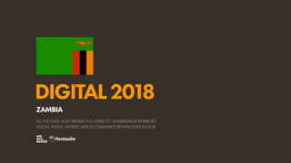 DIGITAL2018
ALL THE DATA AND TRENDS YOU NEED TO UNDERSTAND INTERNET,
SOCIAL MEDIA, MOBILE, AND E-COMMERCE BEHAVIOURS IN 2018
ZAMBIA
 