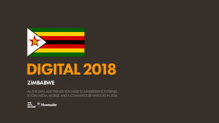 DIGITAL2018
ALL THE DATA AND TRENDS YOU NEED TO UNDERSTAND INTERNET,
SOCIAL MEDIA, MOBILE, AND E-COMMERCE BEHAVIOURS IN 2018
ZIMBABWE
 